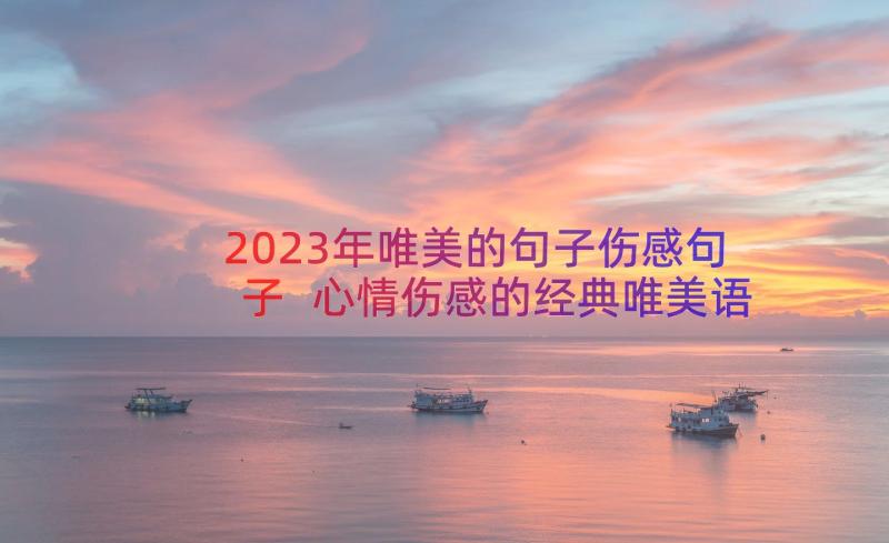 2023年唯美的句子伤感句子 心情伤感的经典唯美语录(优秀20篇)