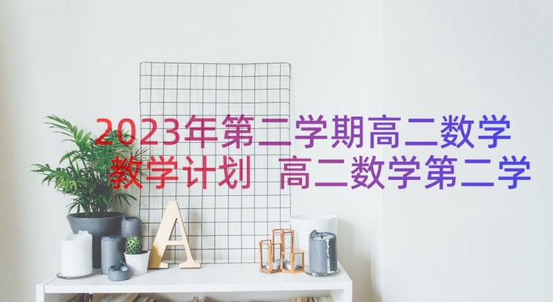 2023年第二学期高二数学教学计划 高二数学第二学期教学计划(优秀15篇)