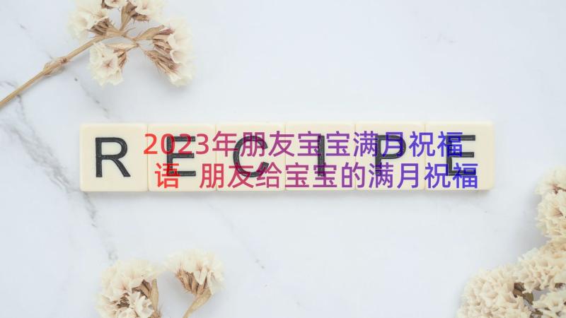 2023年朋友宝宝满月祝福语 朋友给宝宝的满月祝福语(优质13篇)