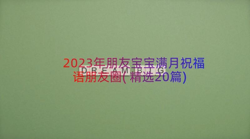 2023年朋友宝宝满月祝福语朋友圈(精选20篇)