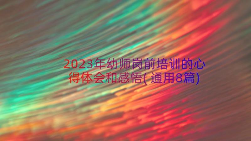 2023年幼师岗前培训的心得体会和感悟(通用8篇)