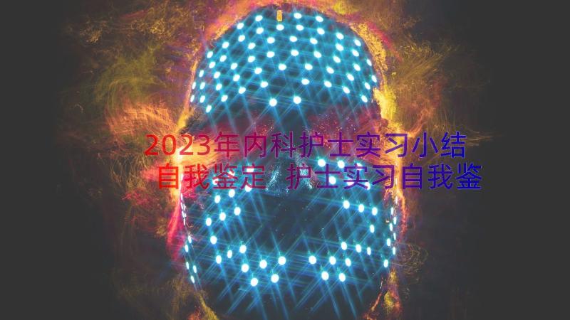 2023年内科护士实习小结自我鉴定 护士实习自我鉴定(实用10篇)