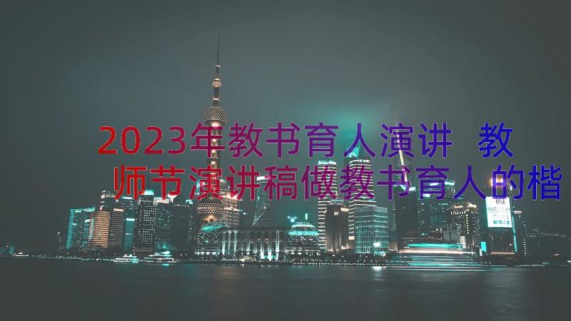 2023年教书育人演讲 教师节演讲稿做教书育人的楷模(精选8篇)