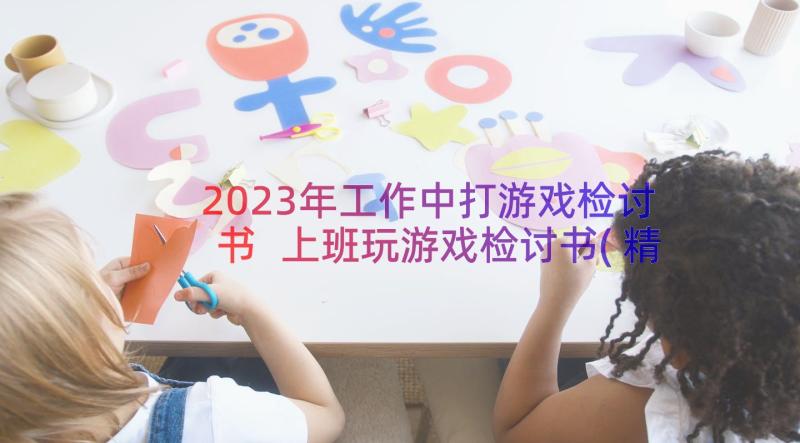 2023年工作中打游戏检讨书 上班玩游戏检讨书(精选11篇)