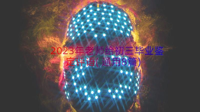 2023年老师给初三毕业鉴定评语(通用8篇)