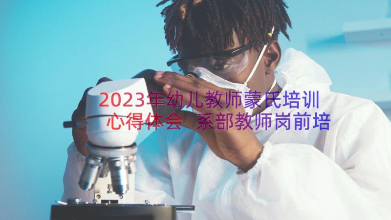 2023年幼儿教师蒙氏培训心得体会 系部教师岗前培训心得体会(大全16篇)