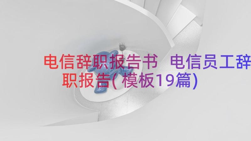 电信辞职报告书 电信员工辞职报告(模板19篇)