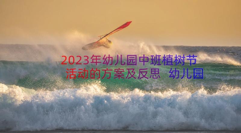 2023年幼儿园中班植树节活动的方案及反思 幼儿园中班植树节活动方案(精选9篇)