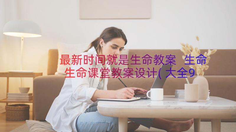 最新时间就是生命教案 生命生命课堂教案设计(大全9篇)