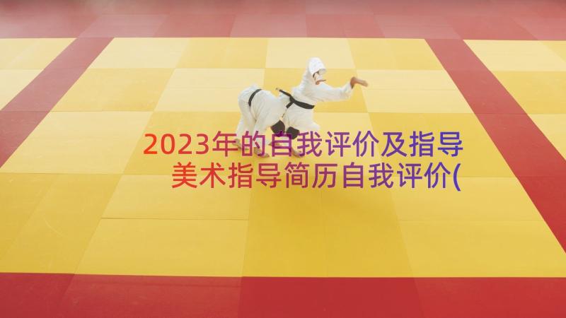 2023年的自我评价及指导 美术指导简历自我评价(大全8篇)