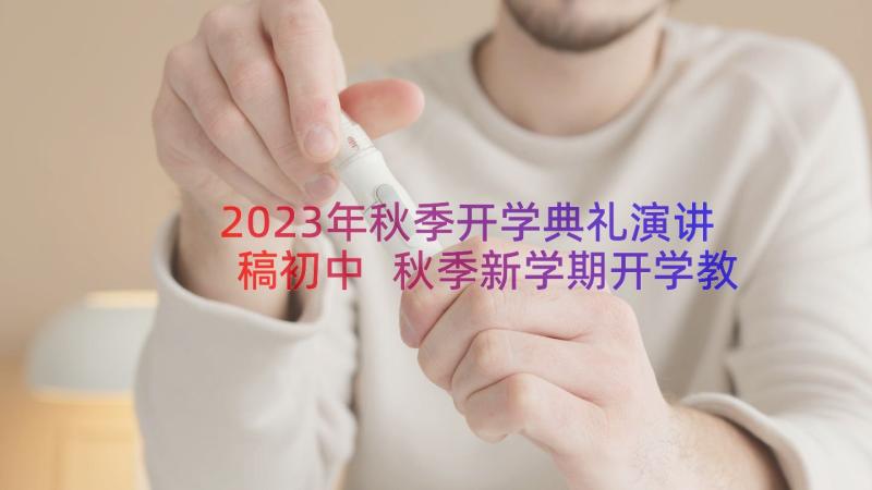 2023年秋季开学典礼演讲稿初中 秋季新学期开学教师演讲稿(优质14篇)