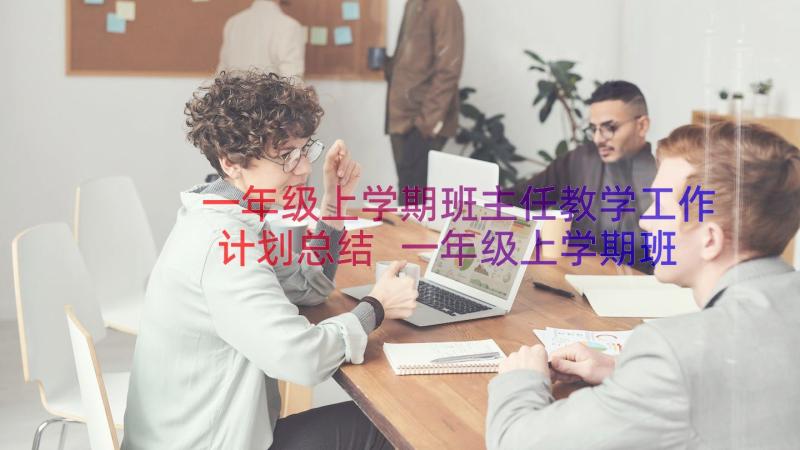 一年级上学期班主任教学工作计划总结 一年级上学期班主任工作计划(大全16篇)