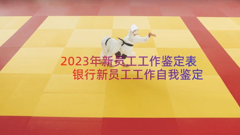 2023年新员工工作鉴定表 银行新员工工作自我鉴定(汇总8篇)