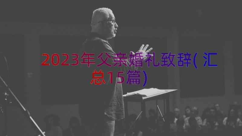 2023年父亲婚礼致辞(汇总15篇)