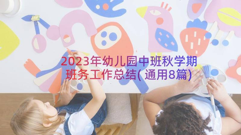 2023年幼儿园中班秋学期班务工作总结(通用8篇)