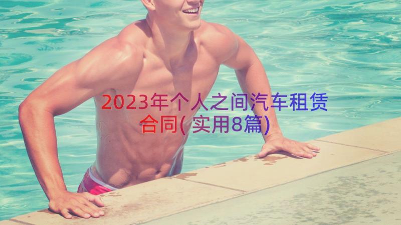 2023年个人之间汽车租赁合同(实用8篇)