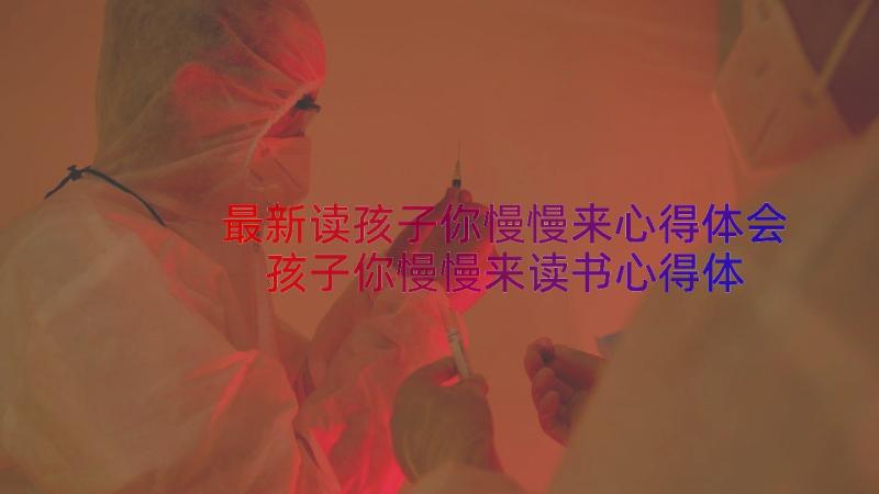 最新读孩子你慢慢来心得体会 孩子你慢慢来读书心得体会(模板8篇)