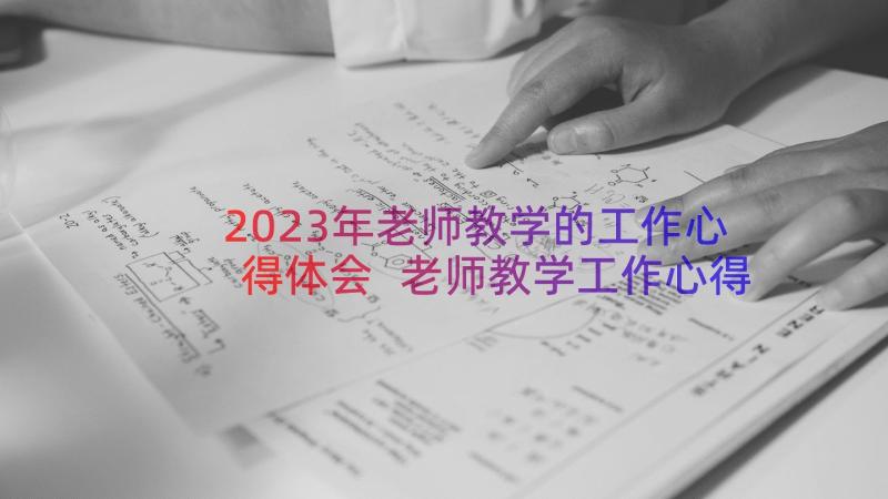 2023年老师教学的工作心得体会 老师教学工作心得(大全6篇)