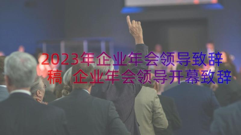 2023年企业年会领导致辞稿 企业年会领导开幕致辞(模板14篇)