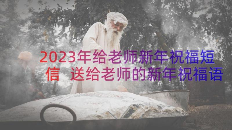 2023年给老师新年祝福短信 送给老师的新年祝福语短信(精选19篇)