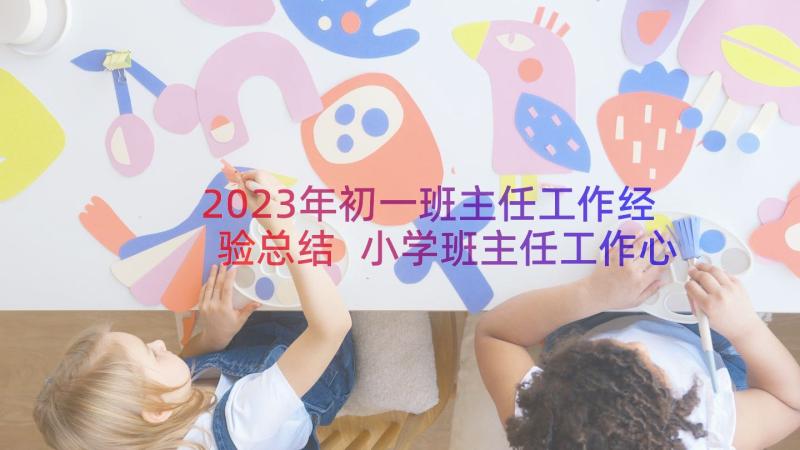 2023年初一班主任工作经验总结 小学班主任工作心得感想(优质8篇)