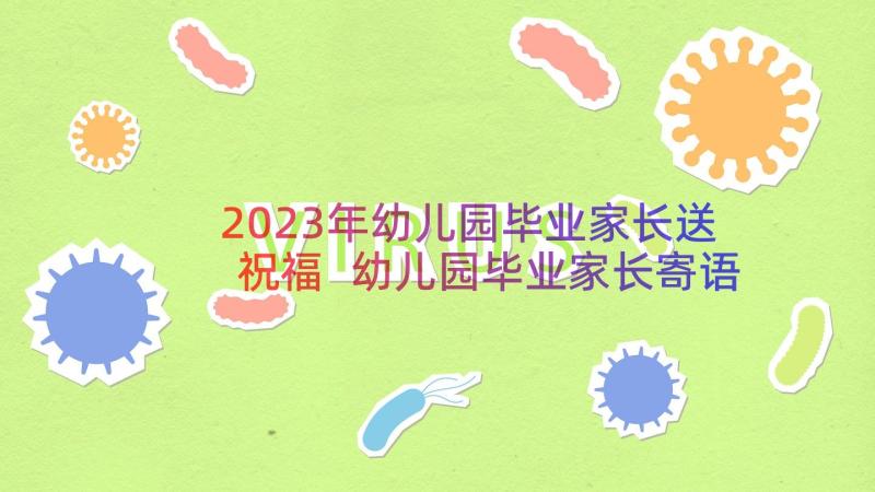 2023年幼儿园毕业家长送祝福 幼儿园毕业家长寄语(优质14篇)