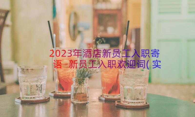 2023年酒店新员工入职寄语 新员工入职欢迎词(实用15篇)