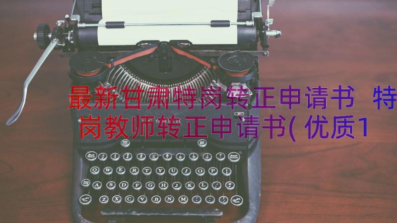 最新甘肃特岗转正申请书 特岗教师转正申请书(优质19篇)