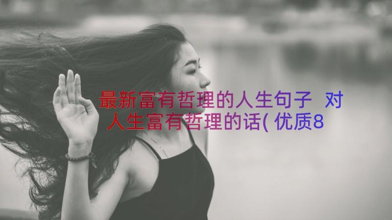 最新富有哲理的人生句子 对人生富有哲理的话(优质8篇)