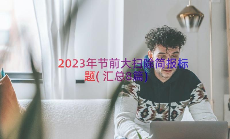 2023年节前大扫除简报标题(汇总8篇)