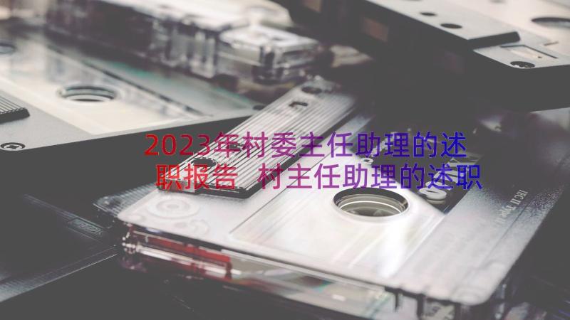 2023年村委主任助理的述职报告 村主任助理的述职报告(精选8篇)