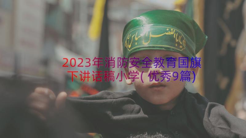 2023年消防安全教育国旗下讲话稿小学(优秀9篇)