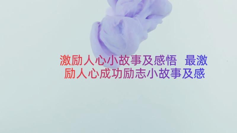 激励人心小故事及感悟 最激励人心成功励志小故事及感悟(优秀12篇)