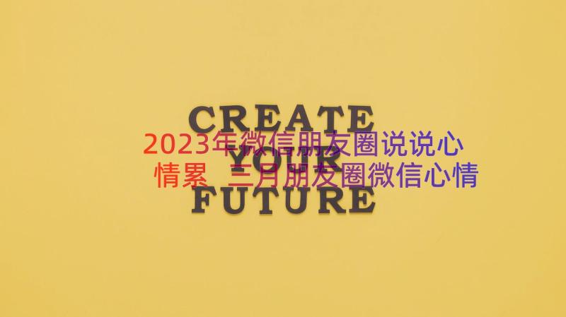 2023年微信朋友圈说说心情累 三月朋友圈微信心情说说祝福语文案(通用7篇)