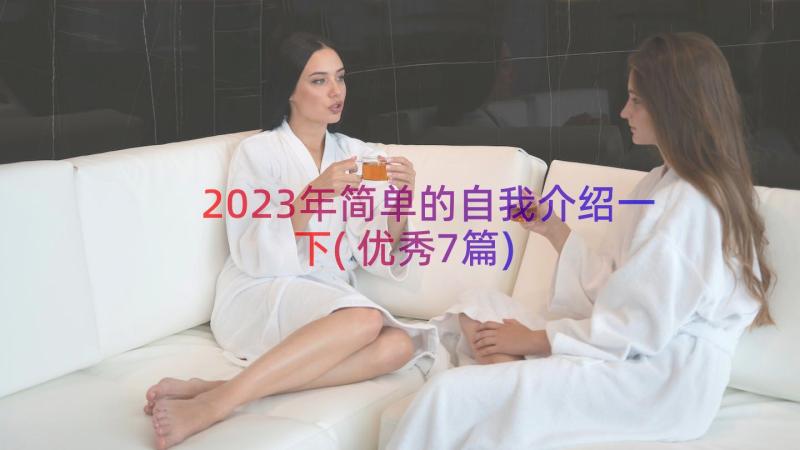 2023年简单的自我介绍一下(优秀7篇)