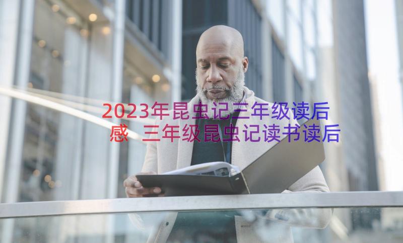 2023年昆虫记三年级读后感 三年级昆虫记读书读后感(优秀20篇)