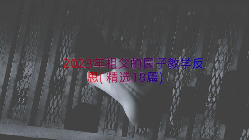 2023年祖父的园子教学反思(精选18篇)