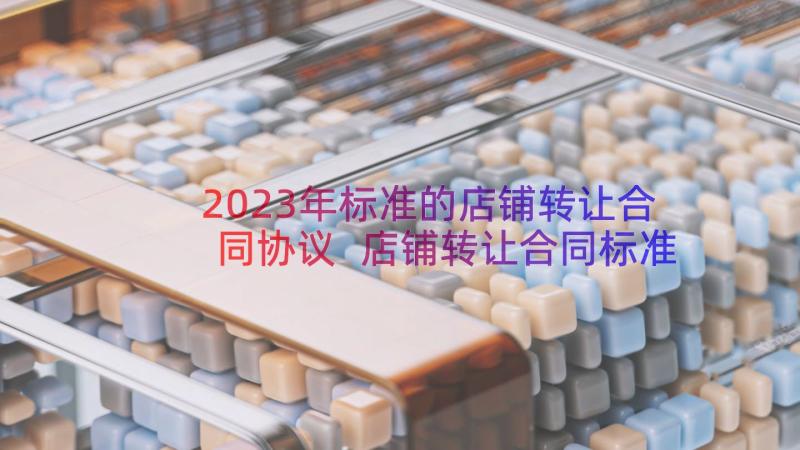 2023年标准的店铺转让合同协议 店铺转让合同标准版(精选18篇)