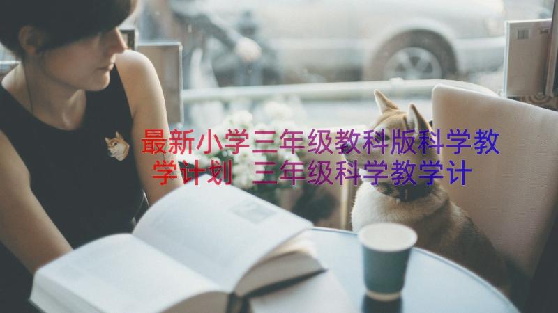 最新小学三年级教科版科学教学计划 三年级科学教学计划(通用13篇)