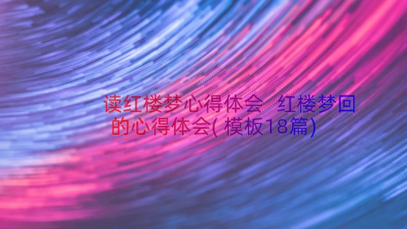 读红楼梦心得体会 红楼梦回的心得体会(模板18篇)