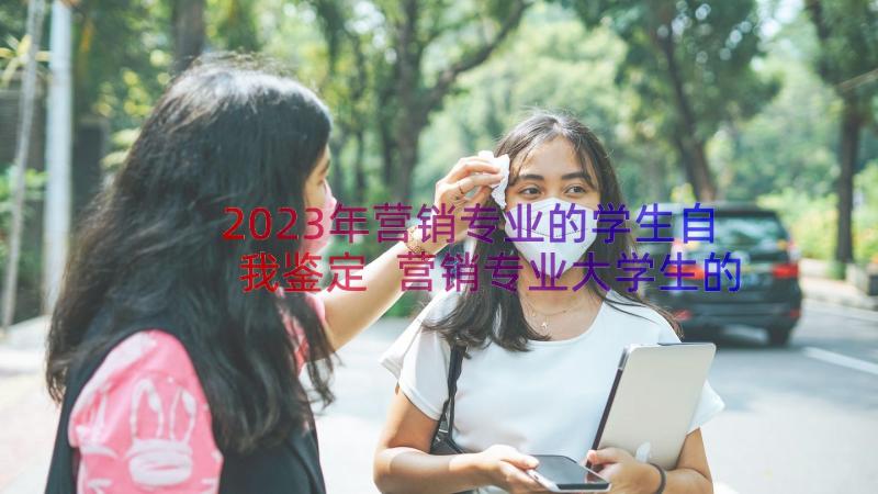 2023年营销专业的学生自我鉴定 营销专业大学生的自我鉴定(实用7篇)