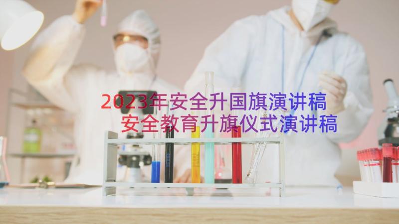 2023年安全升国旗演讲稿 安全教育升旗仪式演讲稿(汇总8篇)