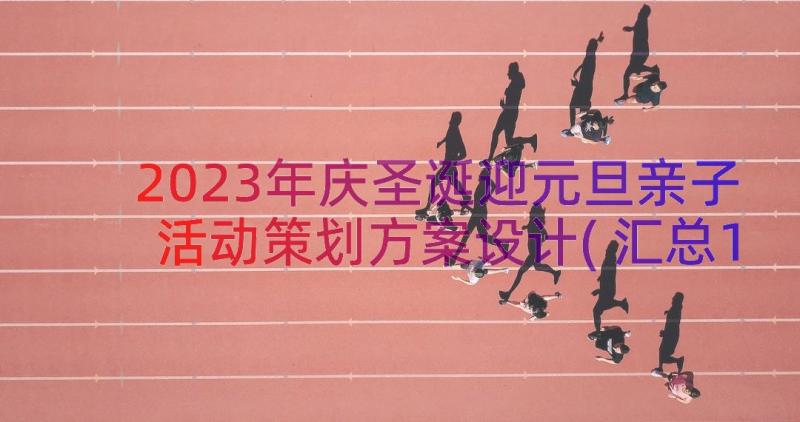 2023年庆圣诞迎元旦亲子活动策划方案设计(汇总16篇)