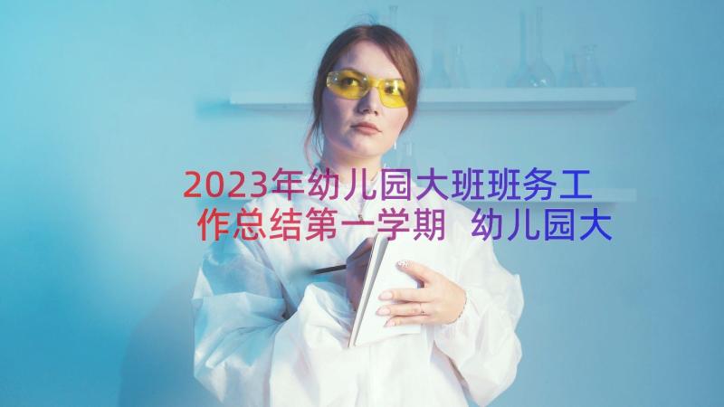 2023年幼儿园大班班务工作总结第一学期 幼儿园大班学期班务工作总结(精选10篇)