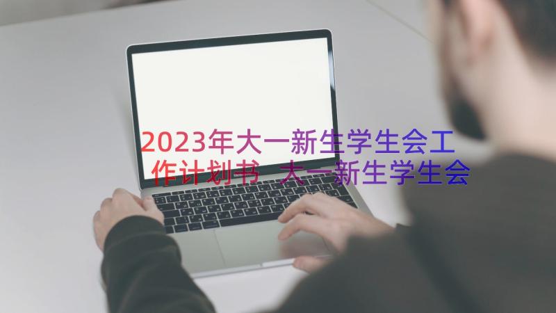 2023年大一新生学生会工作计划书 大一新生学生会工作计划(优质8篇)