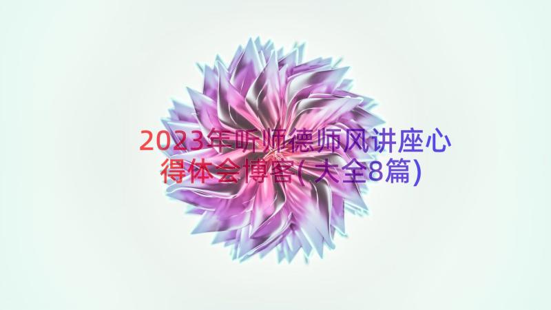 2023年听师德师风讲座心得体会博客(大全8篇)