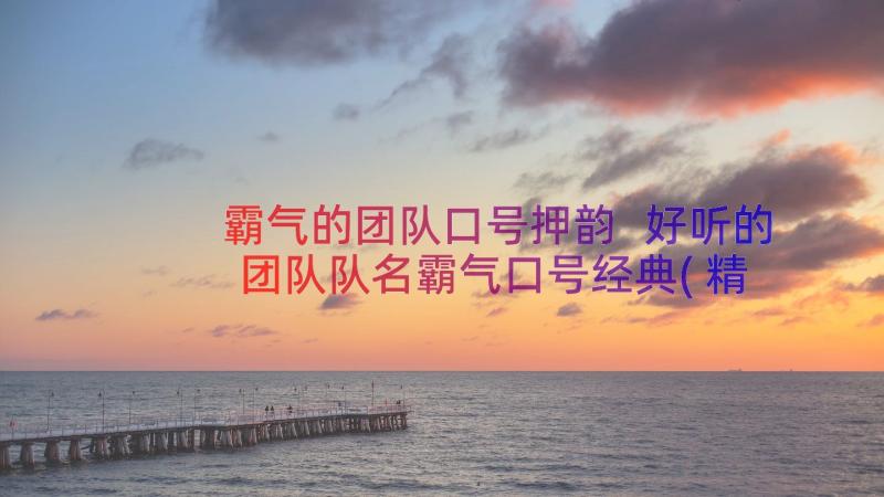 霸气的团队口号押韵 好听的团队队名霸气口号经典(精选8篇)