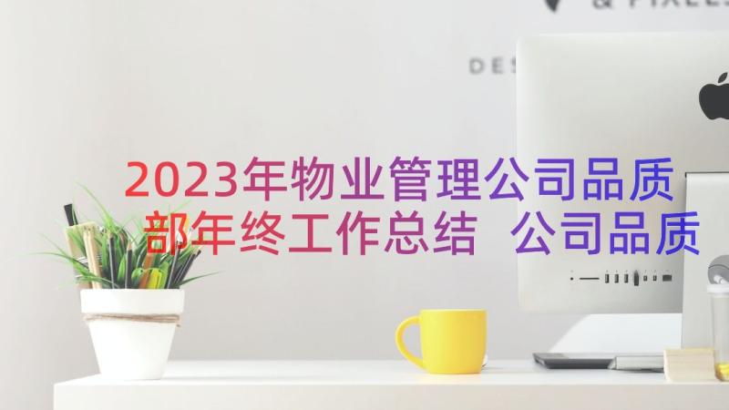 2023年物业管理公司品质部年终工作总结 公司品质部年终工作总结(汇总8篇)