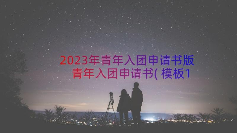 2023年青年入团申请书版 青年入团申请书(模板13篇)