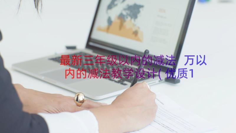 最新三年级以内的减法 万以内的减法教学设计(优质10篇)